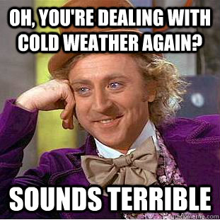 Oh, you're dealing with cold weather again? Sounds terrible - Oh, you're dealing with cold weather again? Sounds terrible  Condescending Wonka