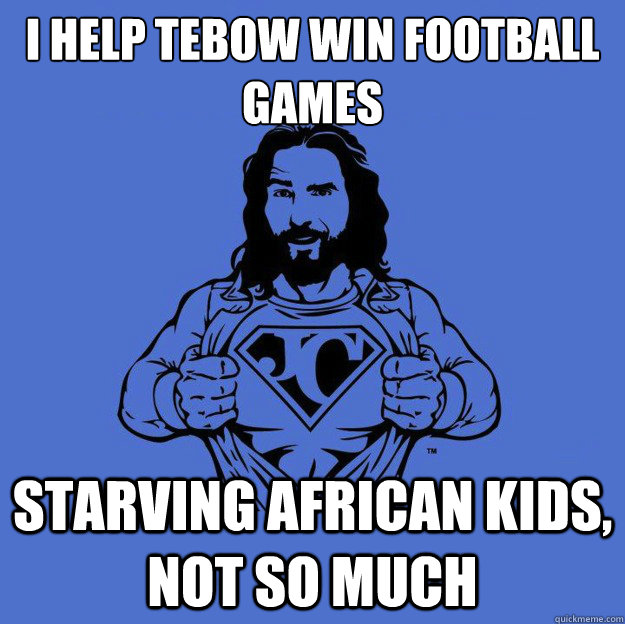 I Help Tebow Win football games starving african kids, not so much  Super jesus