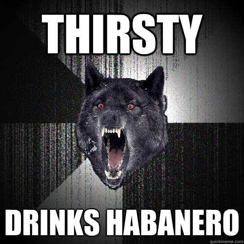 Thirsty drinks habanero  Insanity Wolf