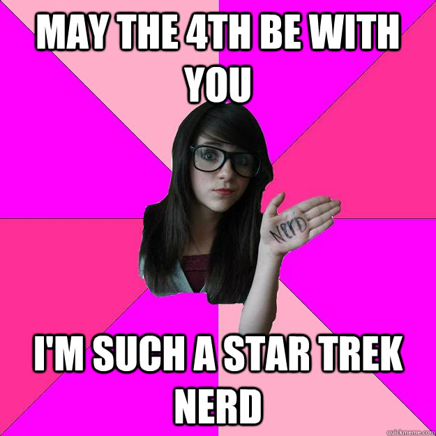 May the 4th be with you i'm such a star trek nerd - May the 4th be with you i'm such a star trek nerd  Idiot Nerd Girl