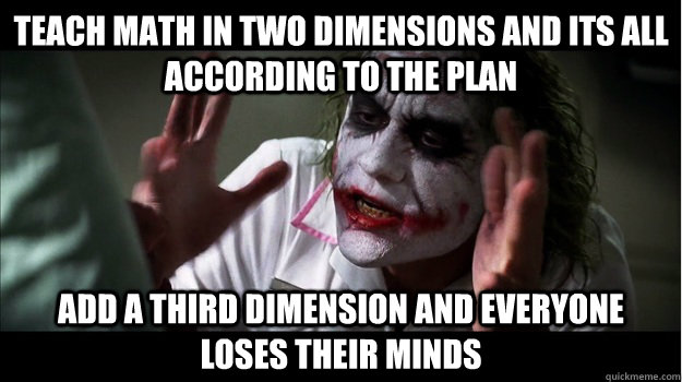 Teach math in two dimensions and its all according to the plan add a third dimension and everyone loses their minds  Joker Mind Loss