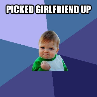 PICKED GIRLFRIEND UP  - PICKED GIRLFRIEND UP   Success Kid