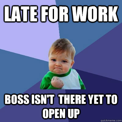 Late for work Boss isn't  there yet to open up  Success Kid