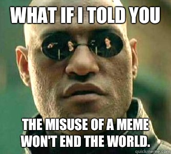what if i told you The misuse of a meme won't end the world.  Matrix Morpheus