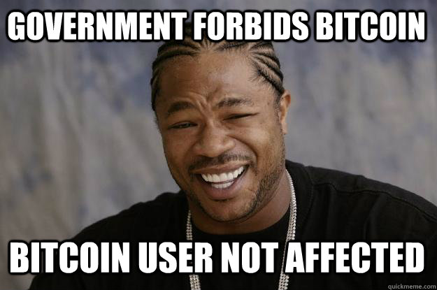 GOVERNMENT FORBIDS BITCOIN BITCOIN USER NOT AFFECTED  Xzibit meme