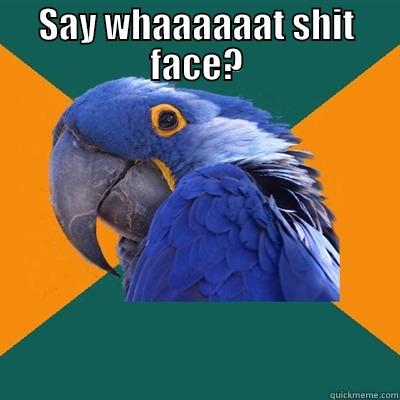 Shit Face - SAY WHAAAAAAT SHIT FACE?  Paranoid Parrot