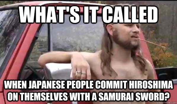 What's it called When Japanese people commit hiroshima on themselves with a samurai sword?  Almost Politically Correct Redneck