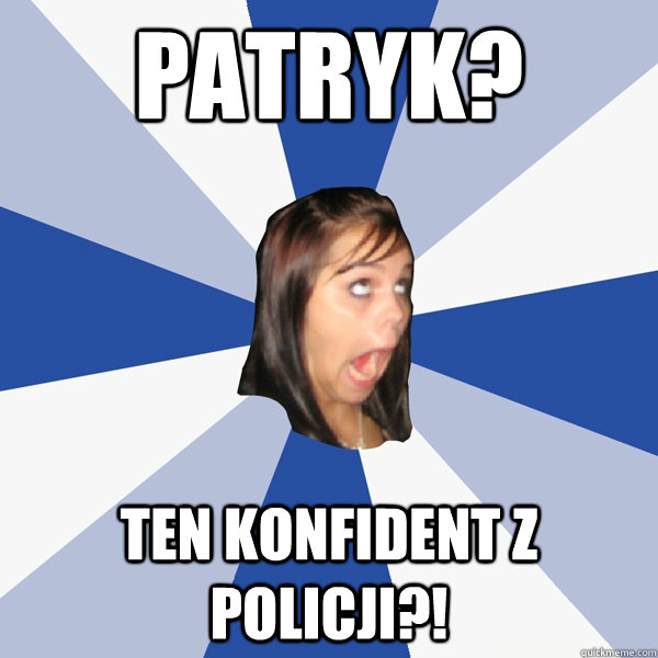 Patryk? Ten konfident z policji?!  Annoying Facebook Girl