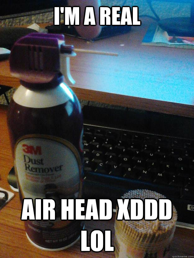 I'm a real air head xDDD lol  