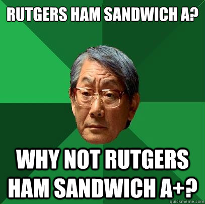 Rutgers Ham Sandwich A? Why not Rutgers Ham Sandwich A+?  High Expectations Asian Father