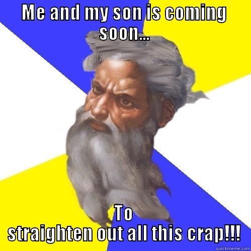 ME AND MY SON IS COMING SOON... TO STRAIGHTEN OUT ALL THIS CRAP!!! Advice God