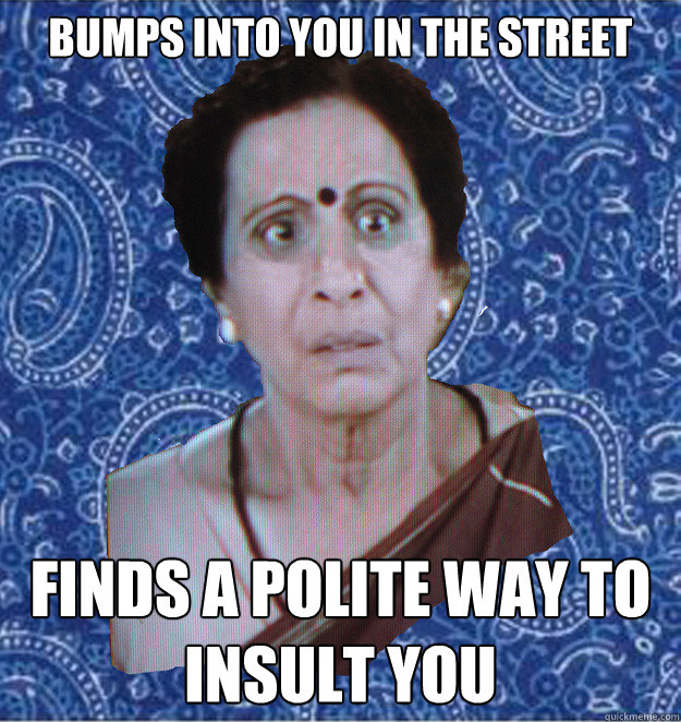 bumps into you in the street finds a polite way to insult you  Pushy Indian Aunty