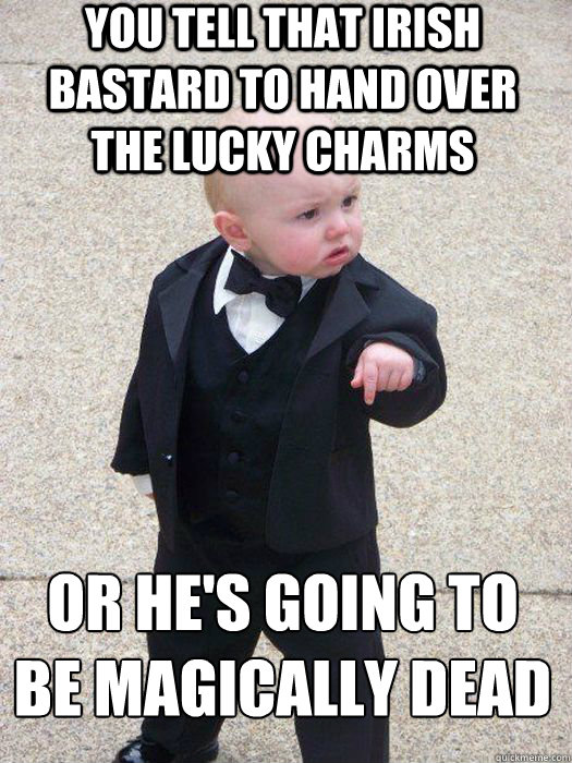 You tell that Irish bastard to hand over the Lucky Charms or he's going to be magically dead  Baby Godfather