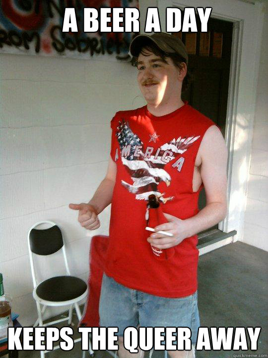 a beer a day keeps the queer away  Redneck Randal