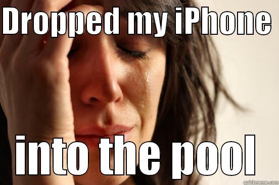 DROPPED MY IPHONE  INTO THE POOL First World Problems