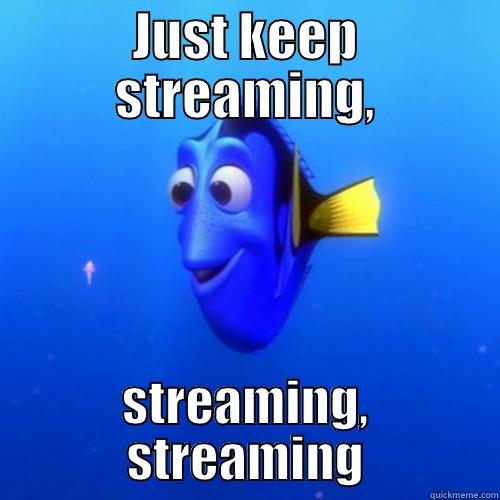 JUST KEEP STREAMING, STREAMING, STREAMING dory