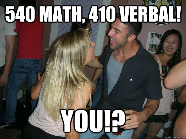 540 math, 410 verbal! You!?   