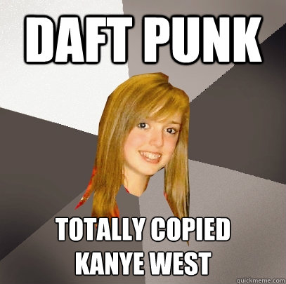 Daft punk totally copied 
kanye west - Daft punk totally copied 
kanye west  Musically Oblivious 8th Grader