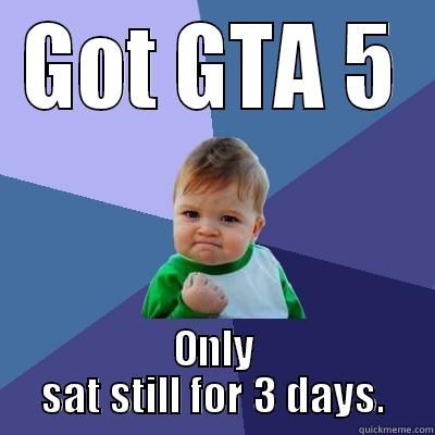 GOT GTA 5 ONLY SAT STILL FOR 3 DAYS. Success Kid