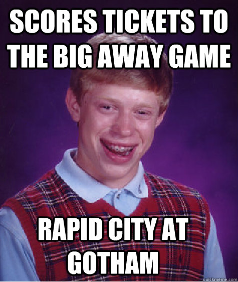 Scores tickets to the big away game Rapid city at Gotham  Bad Luck Brian