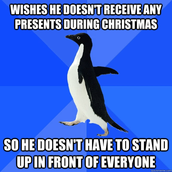Wishes he doesn't receive any presents during Christmas So he doesn't have to stand up in front of everyone  Socially Awkward Penguin