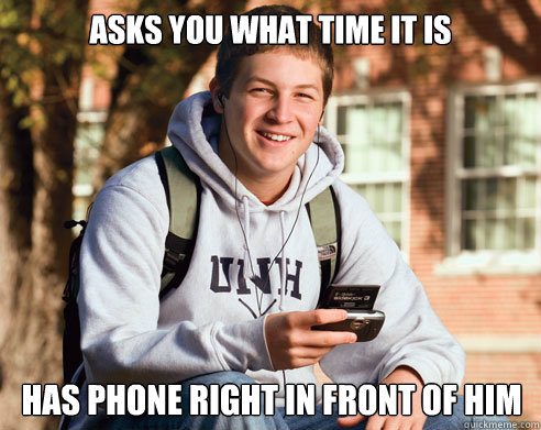 Asks you what time it is Has phone right in front of him  College Freshman
