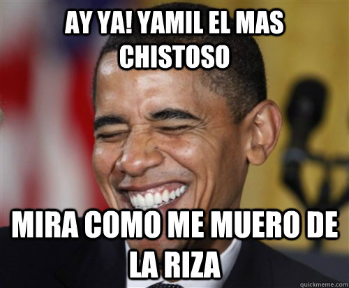 ay ya! yamil el mas chistoso mira como me muero de la riza  Scumbag Obama