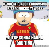 If you get caught browsing r/spacedicks at work You're gonna have a bad time  Aspen Ski Instructor
