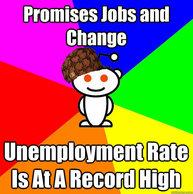 Promises Jobs and Change Unemployment Rate Is At A Record High  Scumbag Redditor