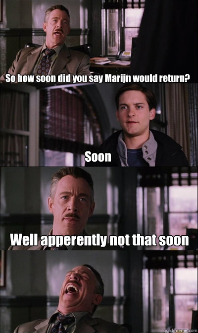 So how soon did you say Marijn would return? Soon Well apperently not that soon  - So how soon did you say Marijn would return? Soon Well apperently not that soon   JJ Jameson