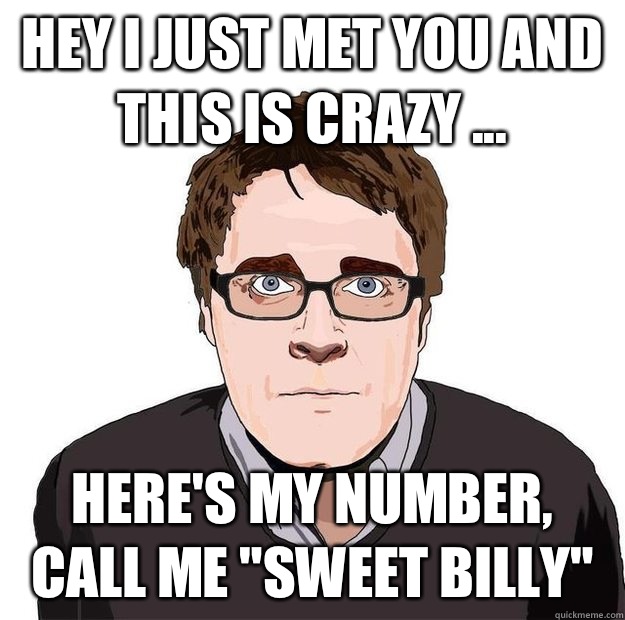 Hey I just met you and this is crazy ... here's my number, call me 