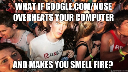 what if google.com/nose overheats your computer and makes you smell fire?  Sudden Clarity Clarence
