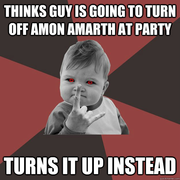 Thinks guy is going to turn off Amon Amarth At party Turns it up instead - Thinks guy is going to turn off Amon Amarth At party Turns it up instead  Metal Success Kid