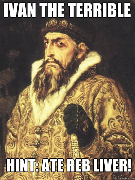 Ivan the terrible Hint: ate reb liver!  Historic Anagrams