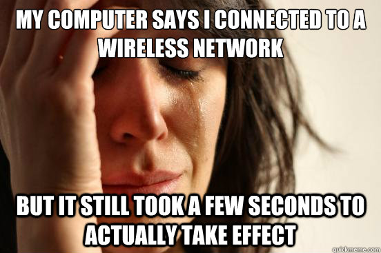 My computer says I connected to a wireless network But it still took a few seconds to actually take effect  First World Problems