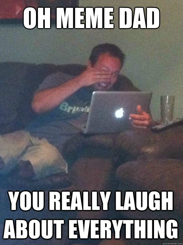 Oh meme dad you really laugh about everything - Oh meme dad you really laugh about everything  Misc