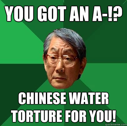 You got an A-!? Chinese water torture for you! - You got an A-!? Chinese water torture for you!  High Expectations Asian Father