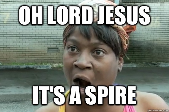 Oh lord jesus It's a spire  Aint nobody got time for that