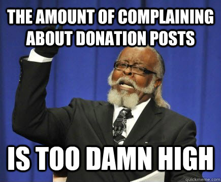 THE AMOUNT OF COMPLAINING ABOUT DONATION POSTS IS TOO DAMN HIGH  Too Damn High