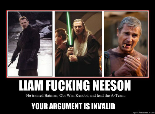 Liam Fucking Neeson Your argument is invalid  - Liam Fucking Neeson Your argument is invalid   Liam Fucking Neeson