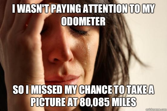 I wasn't paying attention to my odometer  So I missed my chance to take a picture at 80,085 miles   First World Problems