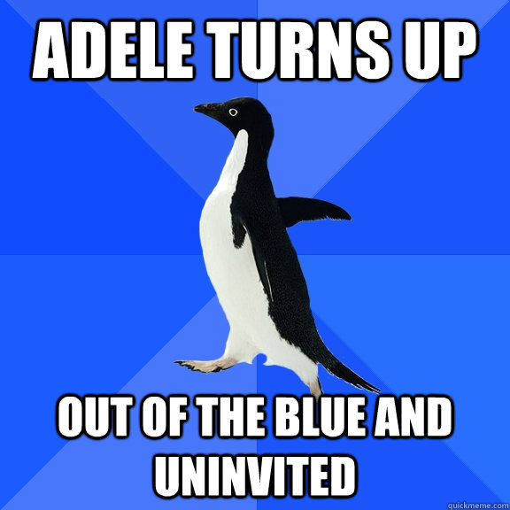 Adele turns up out of the blue and uninvited  Socially Awkward Penguin