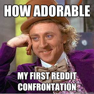 How adorable My first Reddit confrontation  Creepy Wonka