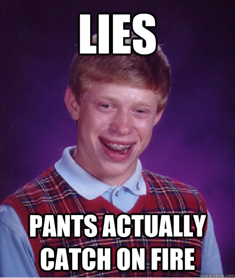 Lies pants actually catch on fire  Bad Luck Brian