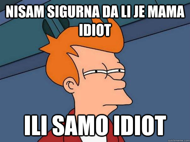 nisam sigurna da li je mama idiot ili samo idiot  Futurama Fry