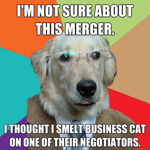 I'm not sure about this merger. I thought i smelt business cat on one of their negotiators.   Business Dog