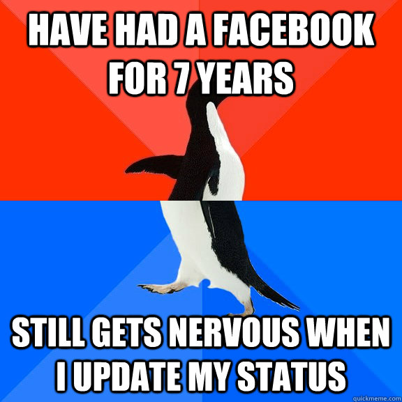 Have had a facebook for 7 years still gets nervous when I update my status  Socially Awesome Awkward Penguin