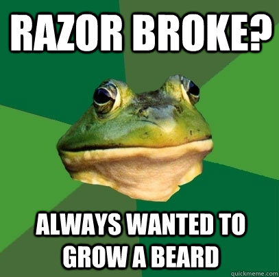 razor broke? always wanted to grow a beard  Foul Bachelor Frog
