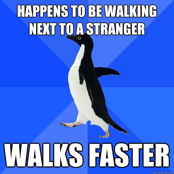 happens to be Walking next to a stranger  walks faster  Socially Awkward Penguin