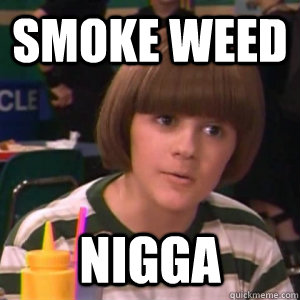 smoke weed nigga  